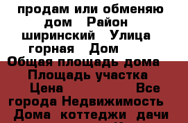  продам или обменяю дом › Район ­ ширинский › Улица ­ горная › Дом ­ 65 › Общая площадь дома ­ 44 › Площадь участка ­ 15 › Цена ­ 1 300 000 - Все города Недвижимость » Дома, коттеджи, дачи продажа   . Крым,Красногвардейское